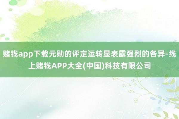 赌钱app下载元勋的评定运转显表露强烈的各异-线上赌钱APP大全(中国)科技有限公司