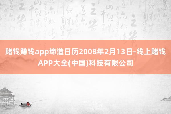 赌钱赚钱app缔造日历2008年2月13日-线上赌钱APP大全(中国)科技有限公司