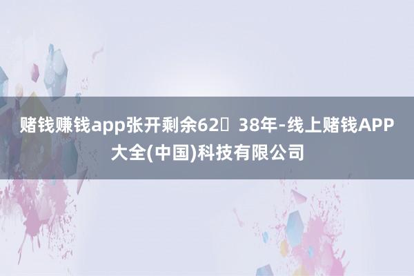 赌钱赚钱app张开剩余6238年-线上赌钱APP大全(中国)科技有限公司