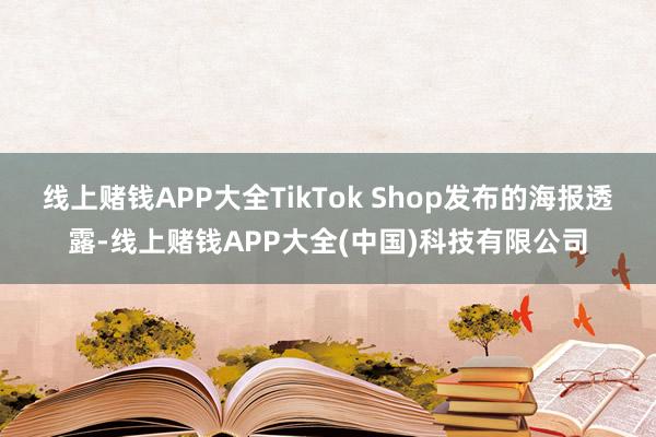 线上赌钱APP大全TikTok Shop发布的海报透露-线上赌钱APP大全(中国)科技有限公司
