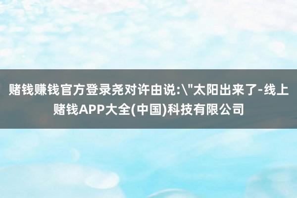 赌钱赚钱官方登录尧对许由说: