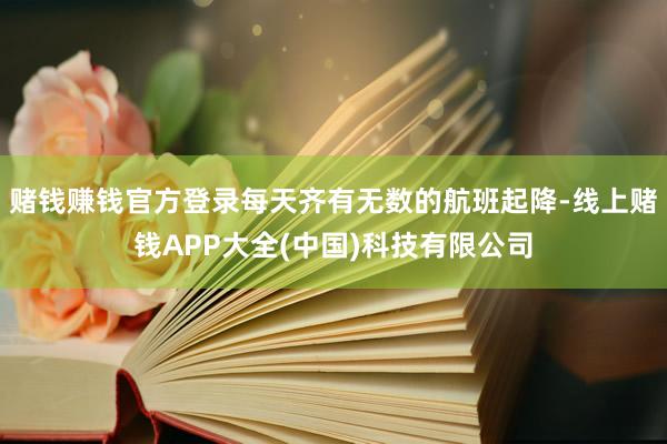 赌钱赚钱官方登录每天齐有无数的航班起降-线上赌钱APP大全(中国)科技有限公司