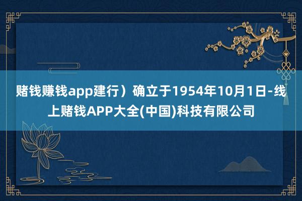 赌钱赚钱app建行）确立于1954年10月1日-线上赌钱APP大全(中国)科技有限公司