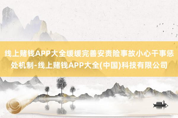 线上赌钱APP大全缓缓完善安责险事故小心干事惩处机制-线上赌钱APP大全(中国)科技有限公司