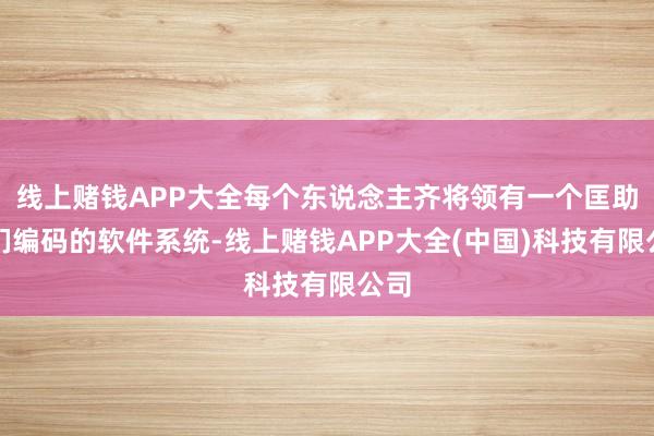 线上赌钱APP大全每个东说念主齐将领有一个匡助他们编码的软件系统-线上赌钱APP大全(中国)科技有限公司