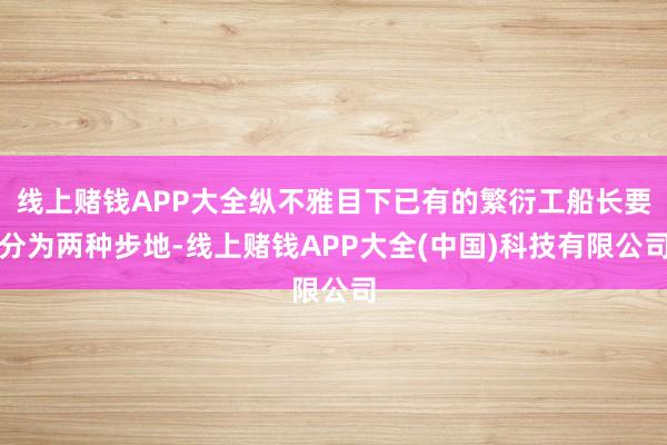线上赌钱APP大全纵不雅目下已有的繁衍工船长要分为两种步地-线上赌钱APP大全(中国)科技有限公司