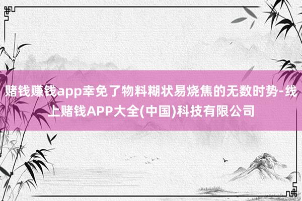 赌钱赚钱app幸免了物料糊状易烧焦的无数时势-线上赌钱APP大全(中国)科技有限公司
