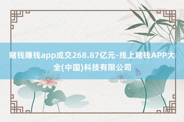 赌钱赚钱app成交268.87亿元-线上赌钱APP大全(中国)科技有限公司