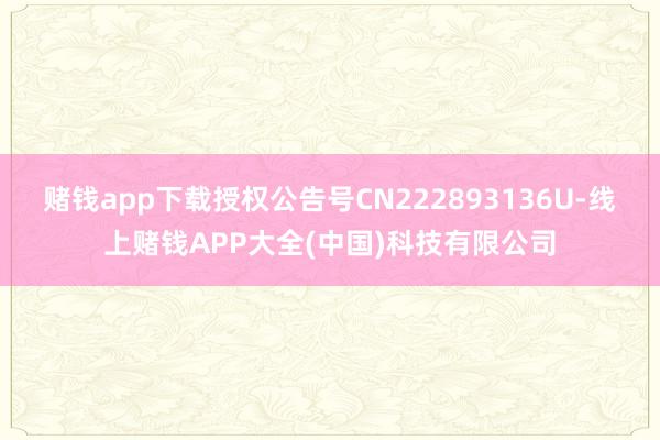 赌钱app下载授权公告号CN222893136U-线上赌钱APP大全(中国)科技有限公司