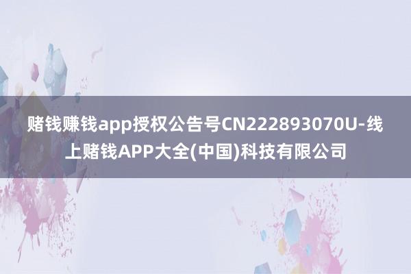 赌钱赚钱app授权公告号CN222893070U-线上赌钱APP大全(中国)科技有限公司