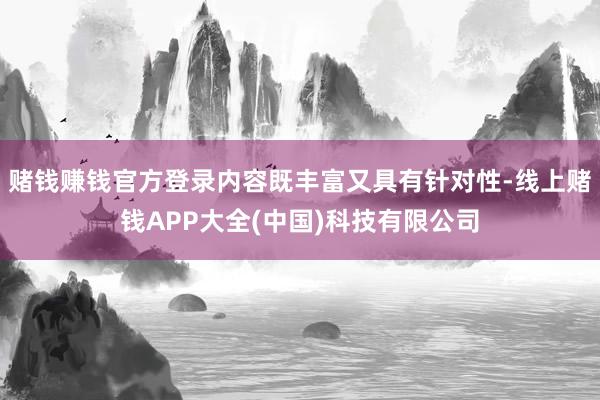 赌钱赚钱官方登录内容既丰富又具有针对性-线上赌钱APP大全(中国)科技有限公司