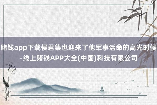 赌钱app下载侯君集也迎来了他军事活命的高光时候-线上赌钱APP大全(中国)科技有限公司