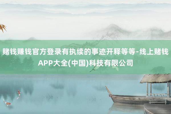 赌钱赚钱官方登录有执续的事迹开释等等-线上赌钱APP大全(中国)科技有限公司