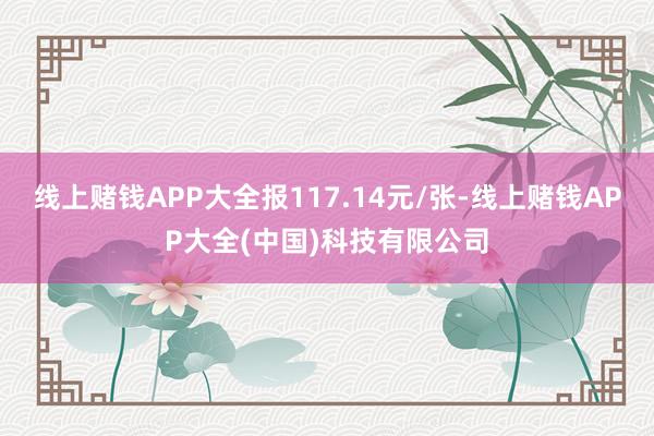 线上赌钱APP大全报117.14元/张-线上赌钱APP大全(中国)科技有限公司