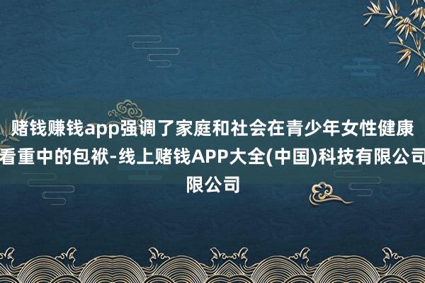赌钱赚钱app强调了家庭和社会在青少年女性健康看重中的包袱-线上赌钱APP大全(中国)科技有限公司