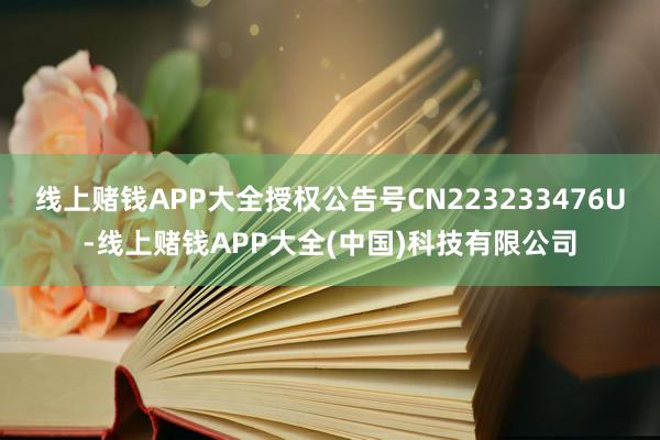 线上赌钱APP大全授权公告号CN223233476U-线上赌钱APP大全(中国)科技有限公司