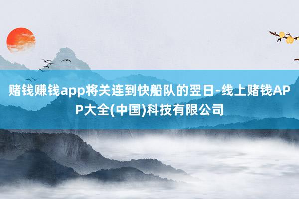 赌钱赚钱app将关连到快船队的翌日-线上赌钱APP大全(中国)科技有限公司