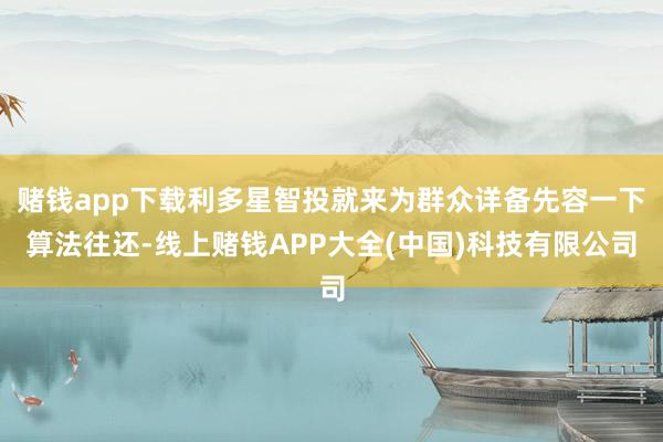 赌钱app下载利多星智投就来为群众详备先容一下算法往还-线上赌钱APP大全(中国)科技有限公司
