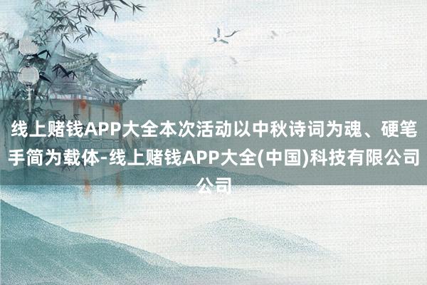线上赌钱APP大全本次活动以中秋诗词为魂、硬笔手简为载体-线上赌钱APP大全(中国)科技有限公司