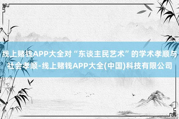 线上赌钱APP大全对“东谈主民艺术”的学术孝顺与社会孝顺-线上赌钱APP大全(中国)科技有限公司