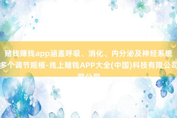 赌钱赚钱app涵盖呼吸、消化、内分泌及神经系统多个调节规模-线上赌钱APP大全(中国)科技有限公司